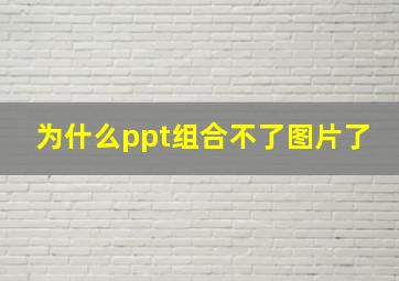 为什么ppt组合不了图片了