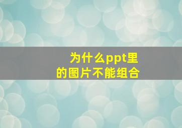 为什么ppt里的图片不能组合