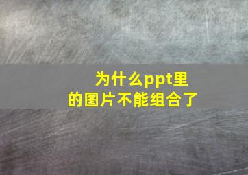 为什么ppt里的图片不能组合了