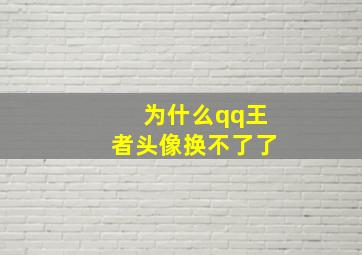 为什么qq王者头像换不了了