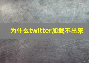 为什么twitter加载不出来