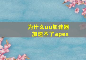 为什么uu加速器加速不了apex