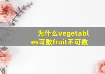 为什么vegetables可数fruit不可数