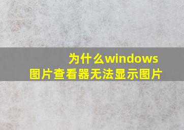 为什么windows图片查看器无法显示图片