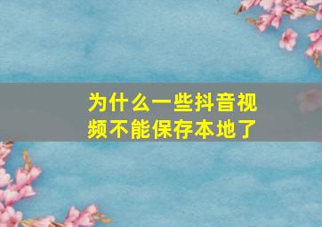 为什么一些抖音视频不能保存本地了