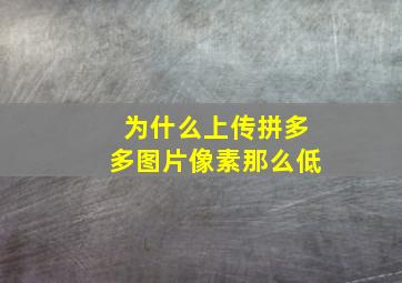 为什么上传拼多多图片像素那么低