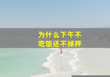 为什么下午不吃饭还不掉秤