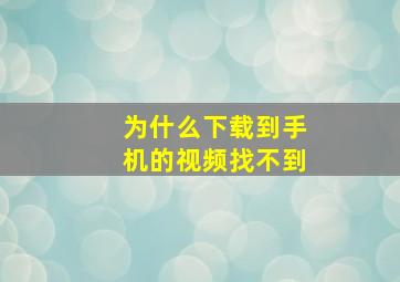 为什么下载到手机的视频找不到