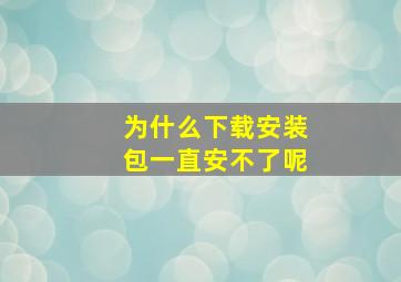 为什么下载安装包一直安不了呢