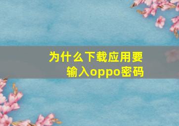 为什么下载应用要输入oppo密码