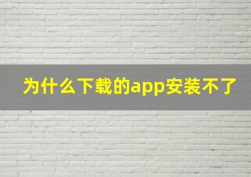 为什么下载的app安装不了