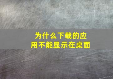 为什么下载的应用不能显示在桌面