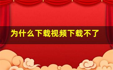 为什么下载视频下载不了