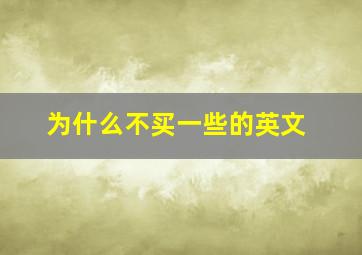 为什么不买一些的英文