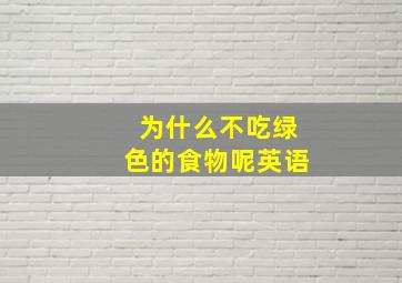 为什么不吃绿色的食物呢英语