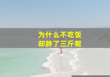 为什么不吃饭却胖了三斤呢