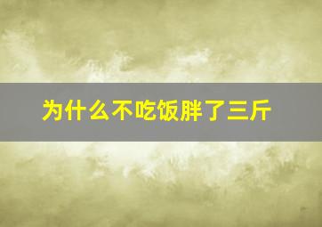 为什么不吃饭胖了三斤