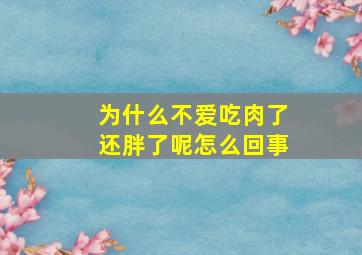 为什么不爱吃肉了还胖了呢怎么回事