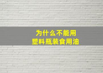 为什么不能用塑料瓶装食用油