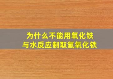 为什么不能用氧化铁与水反应制取氢氧化铁