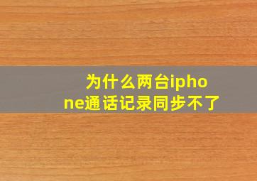 为什么两台iphone通话记录同步不了