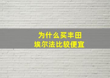 为什么买丰田埃尔法比较便宜