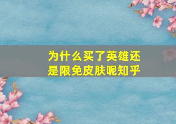 为什么买了英雄还是限免皮肤呢知乎