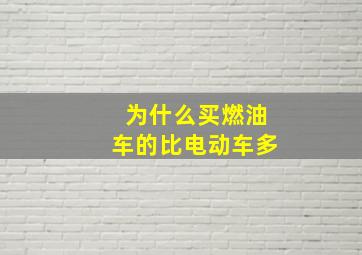 为什么买燃油车的比电动车多