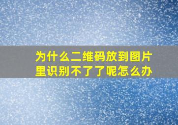 为什么二维码放到图片里识别不了了呢怎么办