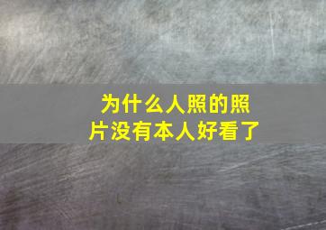 为什么人照的照片没有本人好看了