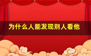 为什么人能发现别人看他