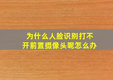 为什么人脸识别打不开前置摄像头呢怎么办