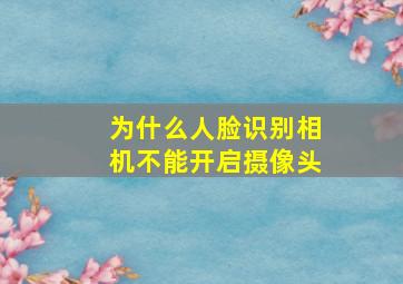 为什么人脸识别相机不能开启摄像头