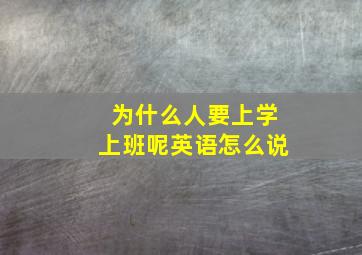 为什么人要上学上班呢英语怎么说