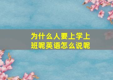 为什么人要上学上班呢英语怎么说呢