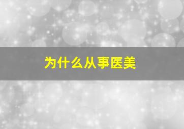 为什么从事医美