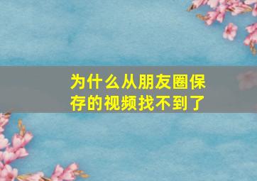 为什么从朋友圈保存的视频找不到了