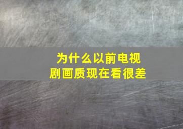 为什么以前电视剧画质现在看很差