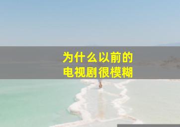 为什么以前的电视剧很模糊