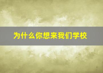 为什么你想来我们学校