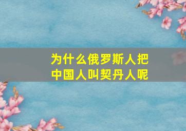 为什么俄罗斯人把中国人叫契丹人呢