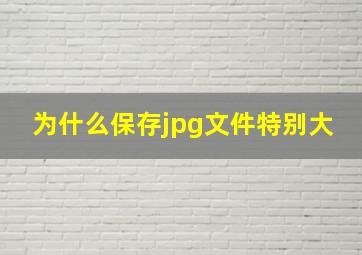 为什么保存jpg文件特别大