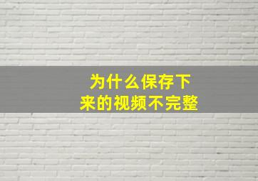 为什么保存下来的视频不完整