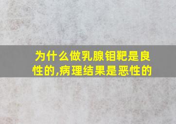 为什么做乳腺钼靶是良性的,病理结果是恶性的