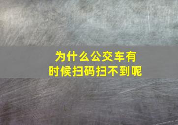 为什么公交车有时候扫码扫不到呢