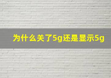 为什么关了5g还是显示5g