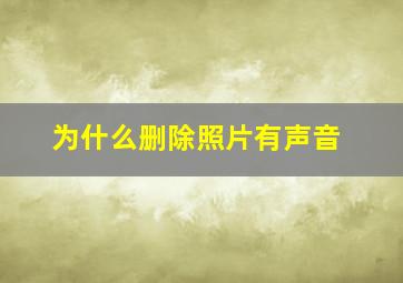 为什么删除照片有声音