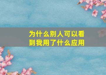 为什么别人可以看到我用了什么应用