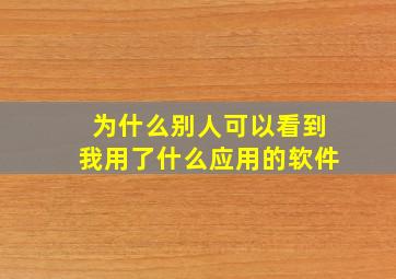 为什么别人可以看到我用了什么应用的软件