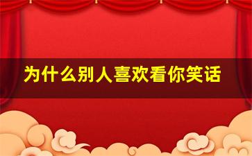 为什么别人喜欢看你笑话